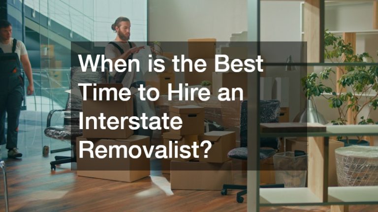 When is the Best Time to Hire an Interstate Removalist?